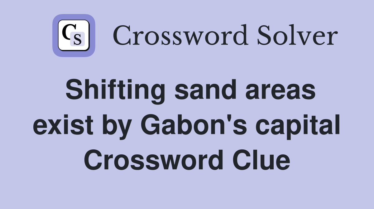 Shifting sand areas exist by Gabon's capital - Crossword Clue Answers